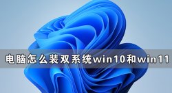 电脑怎么装双系统Win10和Win11 电脑装Win10和Win11双系统教程